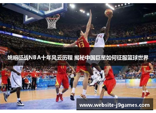 姚明征战NBA十年风云历程 揭秘中国巨星如何征服篮球世界