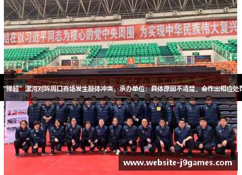 “豫超”漯河对阵周口赛场发生肢体冲突，承办单位：具体原因不清楚，会作出相应处罚